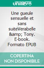 Une gueule sensuelle et sans suiteVerabelle &amp; Tony. E-book. Formato EPUB ebook