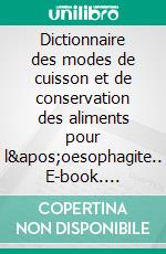 Dictionnaire des modes de cuisson et de conservation des aliments pour l&apos;oesophagite.. E-book. Formato EPUB ebook