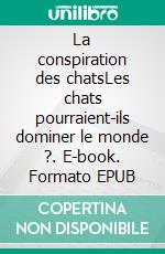 La conspiration des chatsLes chats pourraient-ils dominer le monde ?. E-book. Formato EPUB ebook di Joël Carobolante