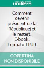 Comment devenir président de la République(et le rester). E-book. Formato EPUB ebook di Pierre Auffret