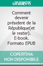 Comment devenir président de la République(et le rester). E-book. Formato EPUB ebook