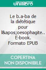 Le b.a-ba de la diététique pour l&apos;oesophagite.. E-book. Formato EPUB ebook