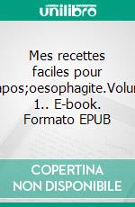 Mes recettes faciles pour l&apos;oesophagite.Volume 1.. E-book. Formato EPUB ebook