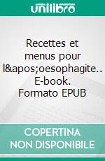 Recettes et menus pour l&apos;oesophagite.. E-book. Formato EPUB ebook