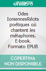 Odes IoniennesRécits poétiques où chantent les métaphores. E-book. Formato EPUB ebook