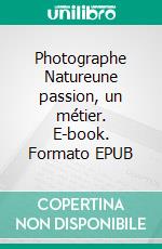 Photographe Natureune passion, un métier. E-book. Formato EPUB ebook