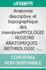 Anatomie descriptive et topographique des membresMYOLOGIE - REGIONS ANATOMIQUES - ARTHROLOGIE - VASCULARISATION - INNERVATION. E-book. Formato EPUB ebook