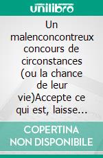 Un malenconcontreux concours de circonstances (ou la chance de leur vie)Accepte ce qui est, laisse ce qui était, aie confiance en ce qui sera.. E-book. Formato EPUB ebook di Laurence Koëss