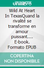 Wild At Heart In TexasQuand la rivalité se transforme en amour puissant.... E-book. Formato EPUB ebook