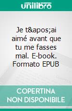 Je t&apos;ai aimé avant que tu me fasses mal. E-book. Formato EPUB ebook