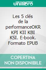 Les 5 clés de la performanceOKR KPI KII KBI KSI. E-book. Formato EPUB ebook di Thomas Dusart