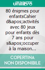 80 énigmes pour enfantsCahier d&apos;activités avec 80 jeux pour enfants dès 7 ans pour s&apos;occuper à la maison ou en vacances. E-book. Formato EPUB ebook