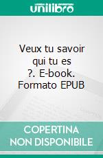 Veux tu savoir qui tu es ?. E-book. Formato EPUB ebook