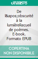 De l&apos;obscurité à la lumièreRecueil de poèmes. E-book. Formato EPUB