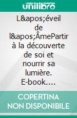 L&apos;éveil de l&apos;ÂmePartir à la découverte de soi et nourrir sa lumière. E-book. Formato EPUB