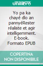 Yo pa ka chayé dlo an pannyéRester réaliste et agir intelligemment. E-book. Formato EPUB ebook