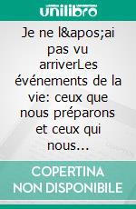 Je ne l&apos;ai pas vu arriverLes événements de la vie: ceux que nous préparons et ceux qui nous surprennent. E-book. Formato EPUB ebook