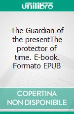 The Guardian of the presentThe protector of time. E-book. Formato EPUB