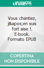 Vous chantiez, j'en suis fort aise !. E-book. Formato EPUB ebook di Jean-Gabriel Gobin