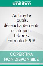 Architecte :outils, désenchantements et utopies. E-book. Formato EPUB ebook di Jean-Baptiste Poivre