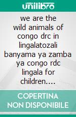 we are the wild animals of congo drc in lingalatozali banyama ya zamba ya congo rdc lingala for children. E-book. Formato EPUB ebook