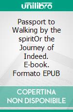 Passport to Walking by the spiritOr the Journey of Indeed. E-book. Formato EPUB ebook