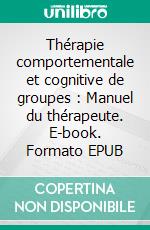 Thérapie comportementale et cognitive de groupes : Manuel du thérapeute. E-book. Formato EPUB ebook