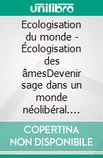 Ecologisation du monde - Écologisation des âmesDevenir sage dans un monde néolibéral. E-book. Formato EPUB ebook