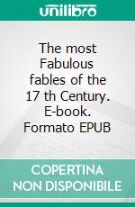The most Fabulous fables of the 17 th Century. E-book. Formato EPUB ebook