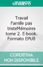 Travail Famille pas tristeMémoires tome 2. E-book. Formato EPUB ebook