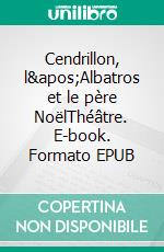 Cendrillon, l'Albatros et le père NoëlThéâtre. E-book. Formato EPUB ebook
