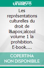 Les représentations culturelles du droit de l'alcool volume 1 la prohibition. E-book. Formato EPUB ebook