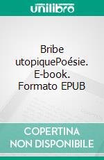 Bribe utopiquePoésie. E-book. Formato EPUB ebook