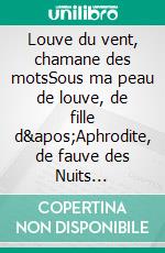 Louve du vent, chamane des motsSous ma peau de louve, de fille d'Aphrodite, de fauve des Nuits pourpres. E-book. Formato EPUB ebook