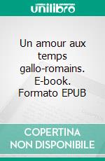 Un amour aux temps gallo-romains. E-book. Formato EPUB ebook