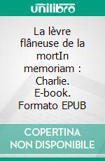 La lèvre flâneuse de la mortIn memoriam : Charlie. E-book. Formato EPUB ebook