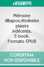 Mémoire d'étoilesles plaisirs indécents. E-book. Formato EPUB ebook