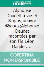 Alphonse DaudetLa vie et l'oeuvre d'Alphonse Daudet racontées par son fils Léon Daudet. E-book. Formato EPUB ebook
