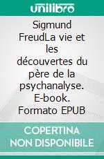 Sigmund FreudLa vie et les découvertes du père de la psychanalyse. E-book. Formato EPUB ebook