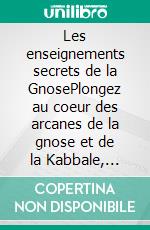 Les enseignements secrets de la GnosePlongez au coeur des arcanes de la gnose et de la Kabbale, cette quête initiatique de la connaissance ultime et de l'éveil spirituel. E-book. Formato EPUB ebook