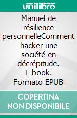 Manuel de résilience personnelleComment hacker une société en décrépitude. E-book. Formato EPUB ebook