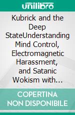Kubrick and the Deep StateUnderstanding Mind Control, Electromagnetic Harassment, and Satanic Wokism with Kubrick and Jung. E-book. Formato EPUB ebook