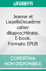 Jeanne et LisaelleDeuxième cahier d'Hératis. E-book. Formato EPUB ebook