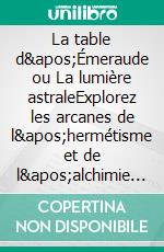 La table d'Émeraude ou La lumière astraleExplorez les arcanes de l'hermétisme et de l'alchimie spirituelle dans ce traité majeur de l'occultisme français. E-book. Formato EPUB ebook