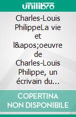 Charles-Louis PhilippeLa vie et l'oeuvre de Charles-Louis Philippe, un écrivain du peuple. E-book. Formato EPUB ebook