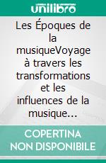 Les Époques de la musiqueVoyage à travers les transformations et les influences de la musique occidentale. E-book. Formato EPUB ebook