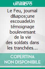 Le Feu, journal d'une escouadeUn témoignage bouleversant de la vie des soldats dans les tranchées pendant la Première Guerre mondiale. E-book. Formato EPUB ebook