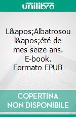 L'Albatrosou l'été de mes seize ans. E-book. Formato EPUB ebook