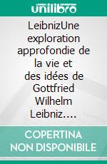 LeibnizUne exploration approfondie de la vie et des idées de Gottfried Wilhelm Leibniz. E-book. Formato EPUB ebook