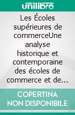 Les Écoles supérieures de commerceUne analyse historique et contemporaine des écoles de commerce et de leur impact sur l'économie. E-book. Formato EPUB ebook